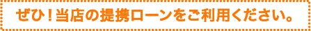 ぜひ当店の提携ローンをご利用ください。