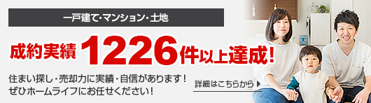 一戸建て・マンション・土地 成約実績1226件以上達成！ 住まい探し・売却力に実績・自信があります！ぜひホームライフにお任せください！ 詳細はこちらから