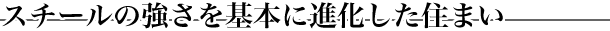 スチールの強さを基本に進化した住まい