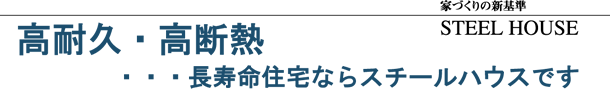 高耐久・高断熱・・・長寿命住宅ならスチールハウスです。