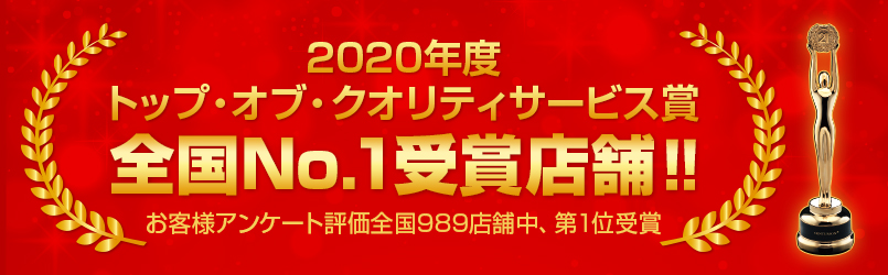 2020年度トップ・オブ・クオリティサービス賞　全国No.1受賞店舗‼　お客様アンケート評価全国989店舗中、第1位受賞